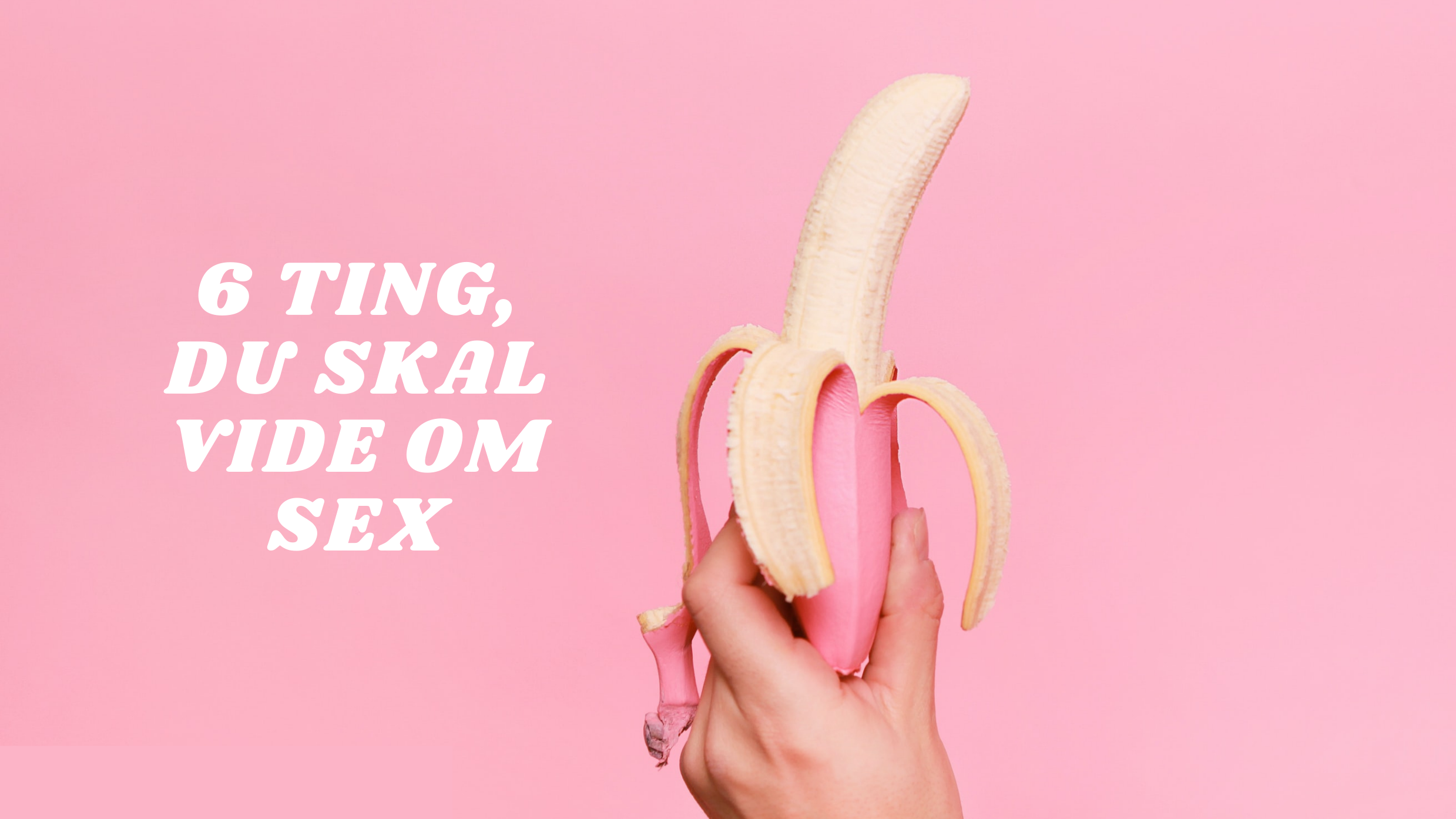 6 ting, du skal vide om sex